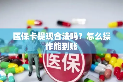 医保卡提现合法吗？怎么操作能到账